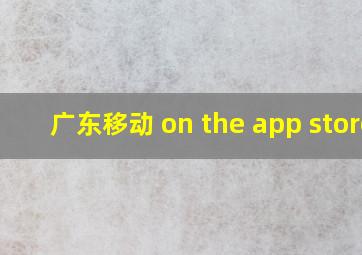 广东移动 on the app store